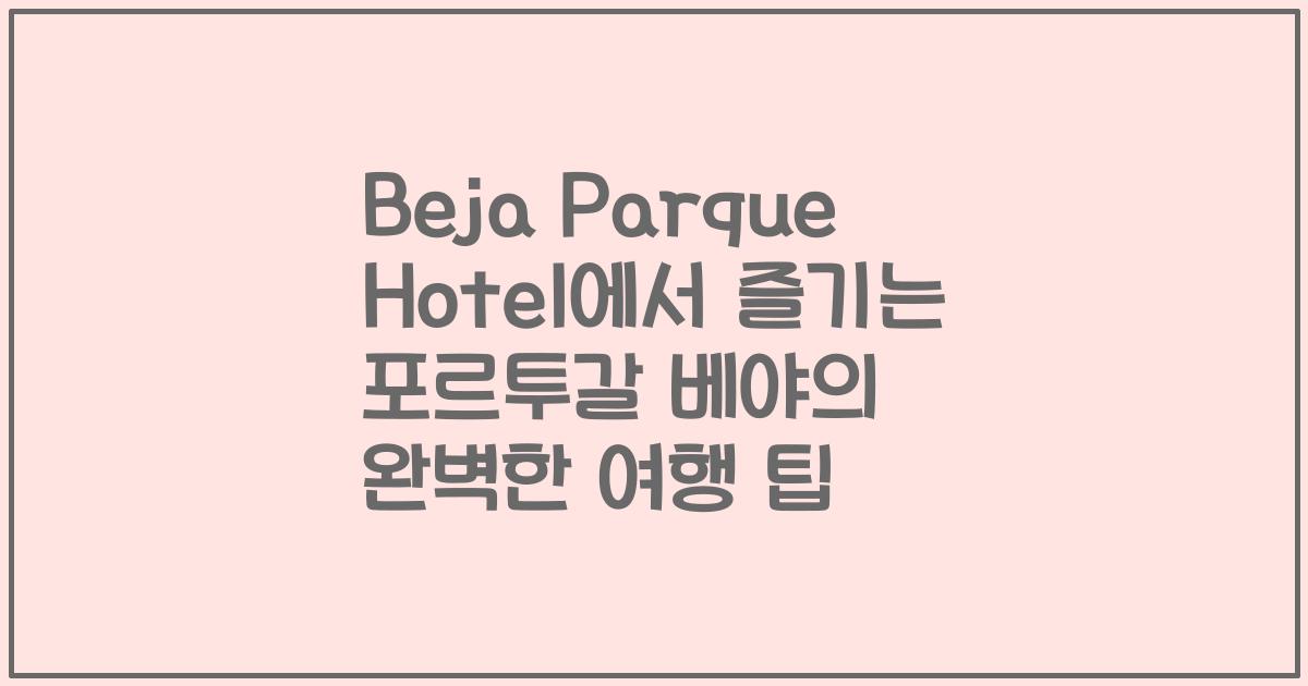 Beja Parque Hotel에서 즐기는 포르투갈 베야의 완벽한 여행 팁