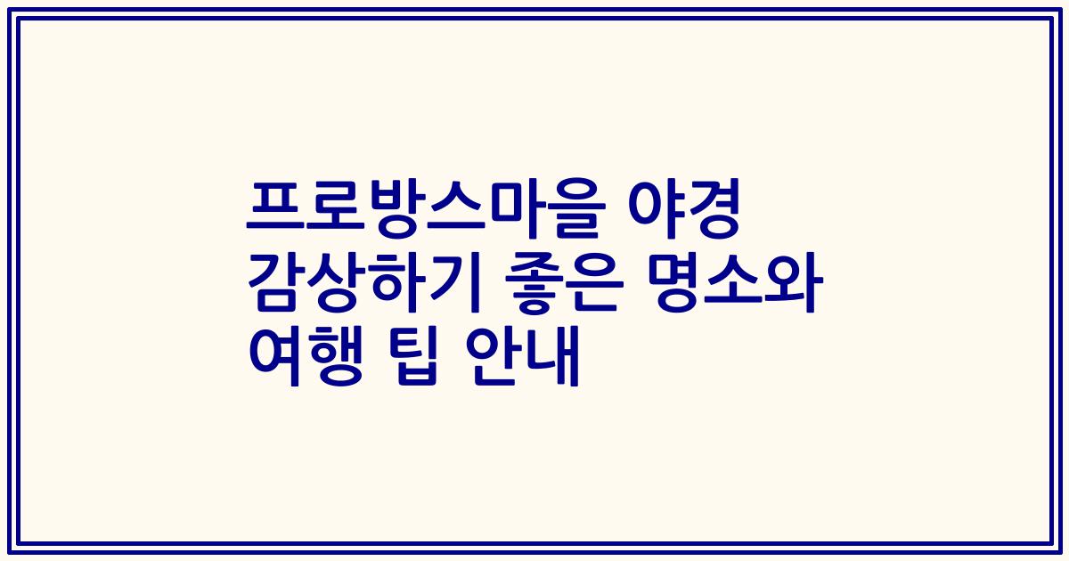 프로방스마을 야경 감상하기 좋은 명소와 여행 팁 안내