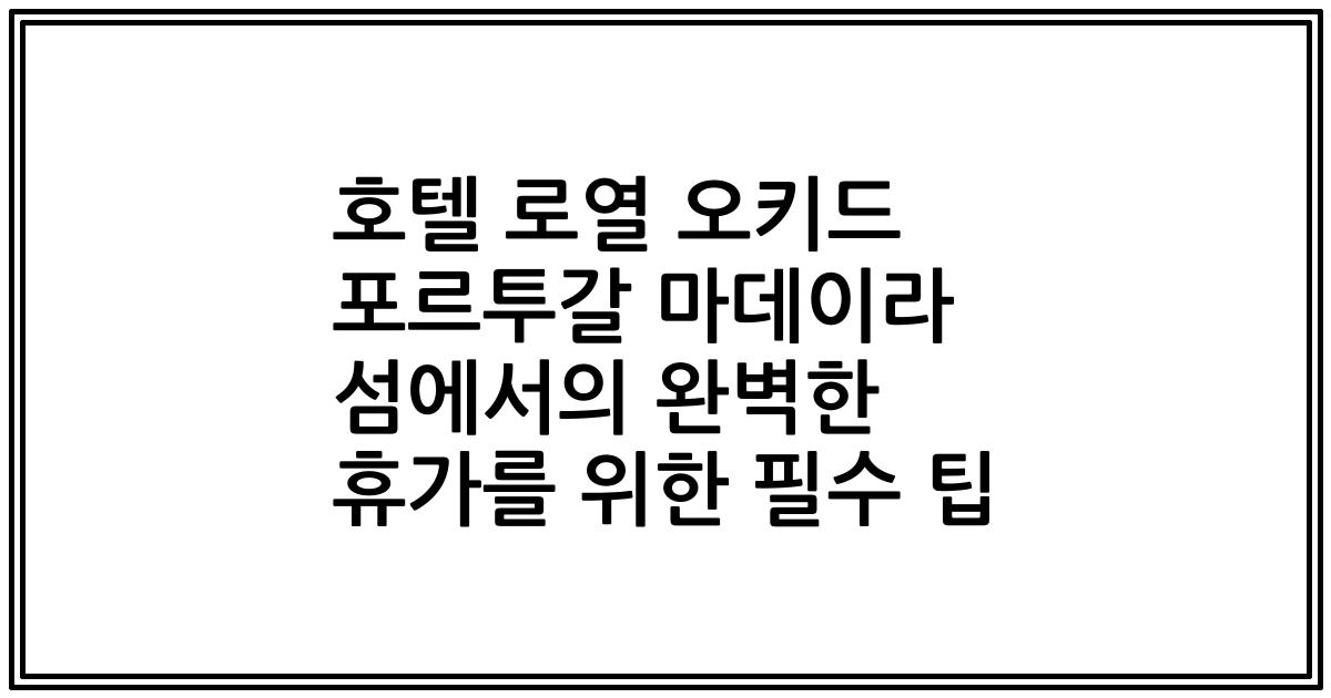 호텔 로열 오키드 포르투갈 마데이라 섬에서의 완벽한 휴가를 위한 필수 팁