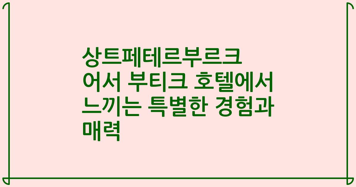 상트페테르부르크 어서 부티크 호텔에서 느끼는 특별한 경험과 매력