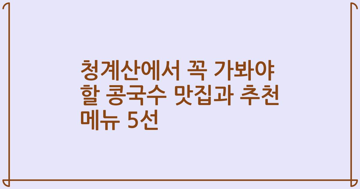 청계산에서 꼭 가봐야 할 콩국수 맛집과 추천 메뉴 5선