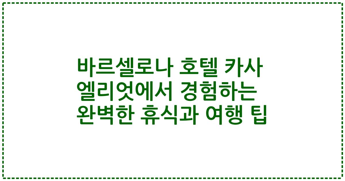 바르셀로나 호텔 카사 엘리엇에서 경험하는 완벽한 휴식과 여행 팁