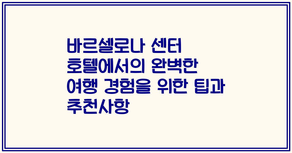 바르셀로나 센터 호텔에서의 완벽한 여행 경험을 위한 팁과 추천사항