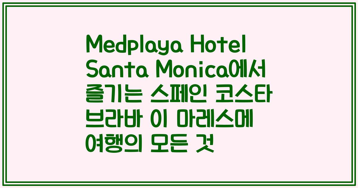 Medplaya Hotel Santa Monica에서 즐기는 스페인 코스타 브라바 이 마레스메 여행의 모든 것