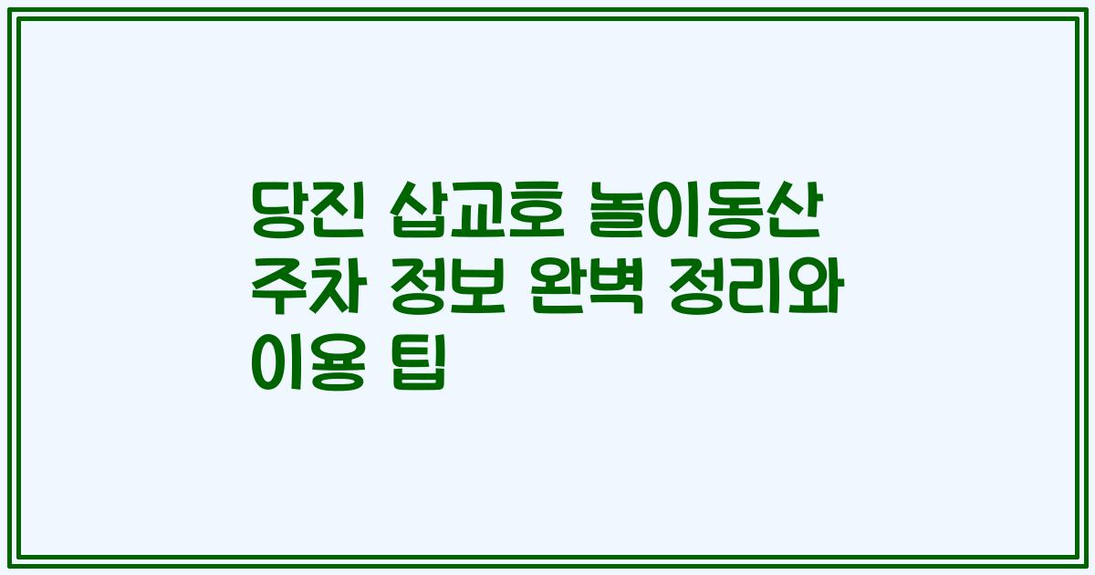 당진 삽교호 놀이동산 주차 정보 완벽 정리와 이용 팁