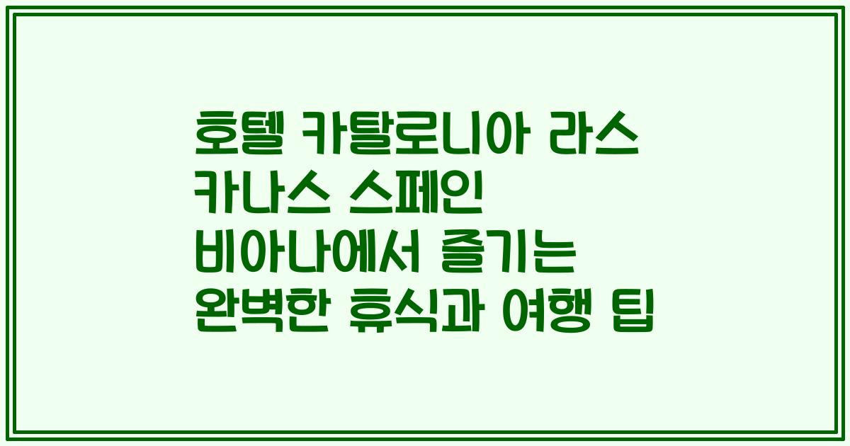 호텔 카탈로니아 라스 카나스 스페인 비아나에서 즐기는 완벽한 휴식과 여행 팁