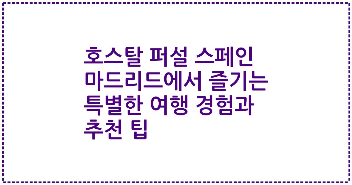 호스탈 퍼설 스페인 마드리드에서 즐기는 특별한 여행 경험과 추천 팁