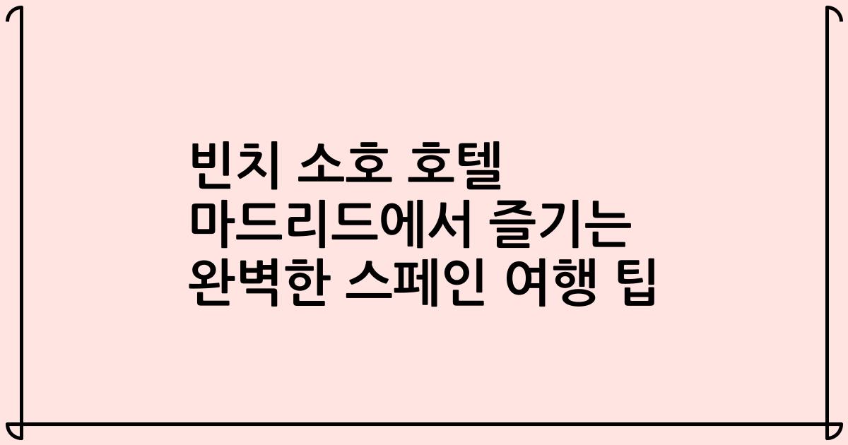 빈치 소호 호텔 마드리드에서 즐기는 완벽한 스페인 여행 팁