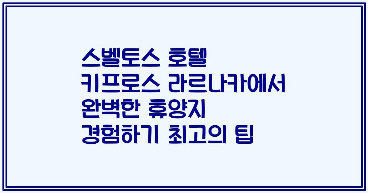 스벨토스 호텔 키프로스 라르나카에서 완벽한 휴양지 경험하기 최고의 팁