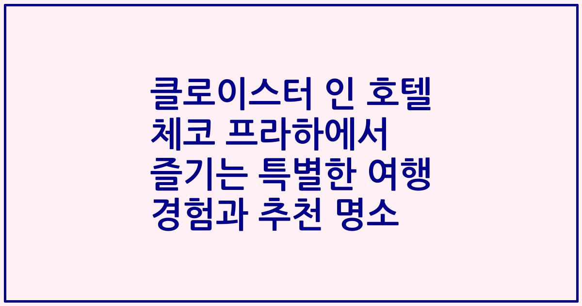 클로이스터 인 호텔 체코 프라하에서 즐기는 특별한 여행 경험과 추천 명소