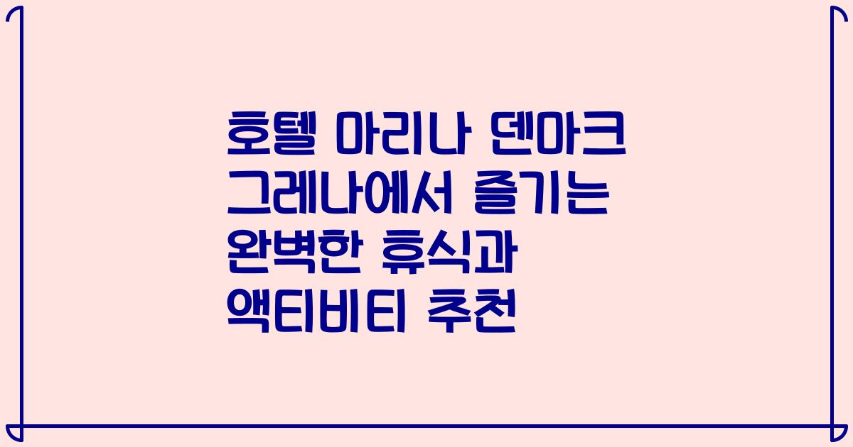 호텔 마리나 덴마크 그레나에서 즐기는 완벽한 휴식과 액티비티 추천