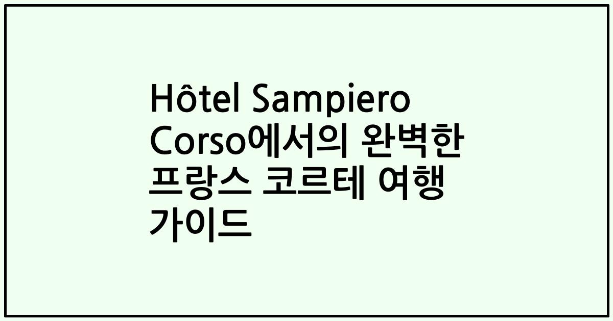 Hôtel Sampiero Corso에서의 완벽한 프랑스 코르테 여행 가이드