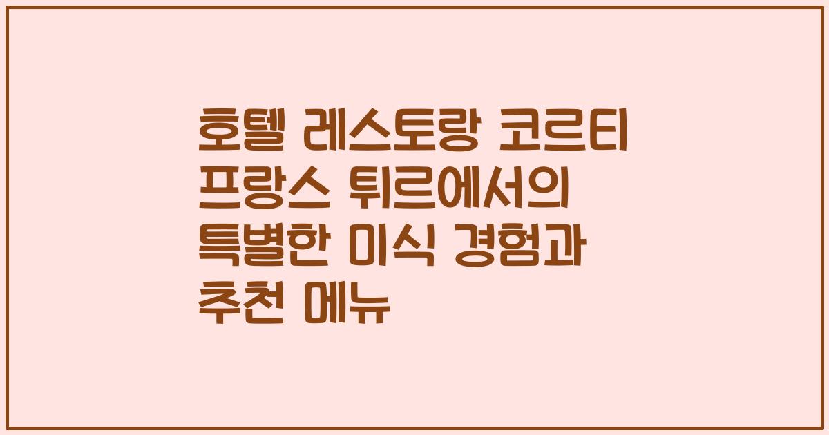 호텔 레스토랑 코르티 프랑스 튀르에서의 특별한 미식 경험과 추천 메뉴