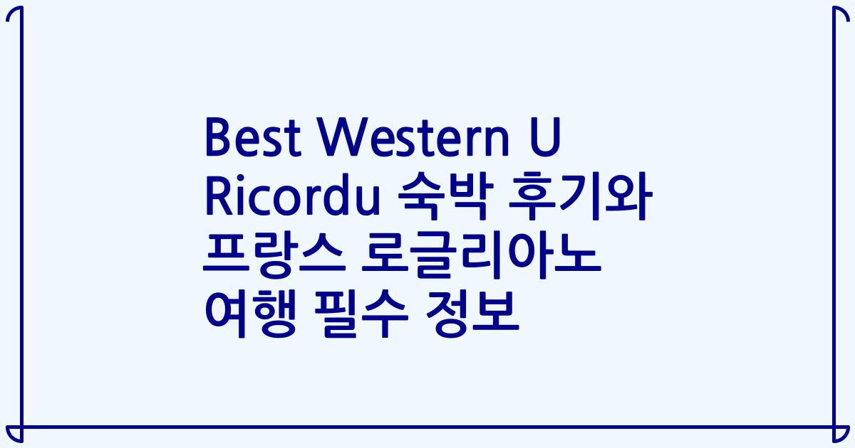 Best Western U Ricordu 숙박 후기와 프랑스 로글리아노 여행 필수 정보