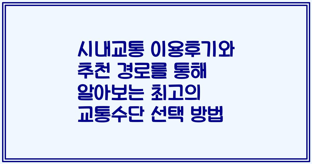 시내교통 이용후기와 추천 경로를 통해 알아보는 최고의 교통수단 선택 방법