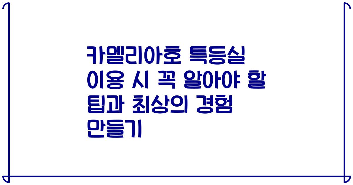 카멜리아호 특등실 이용 시 꼭 알아야 할 팁과 최상의 경험 만들기