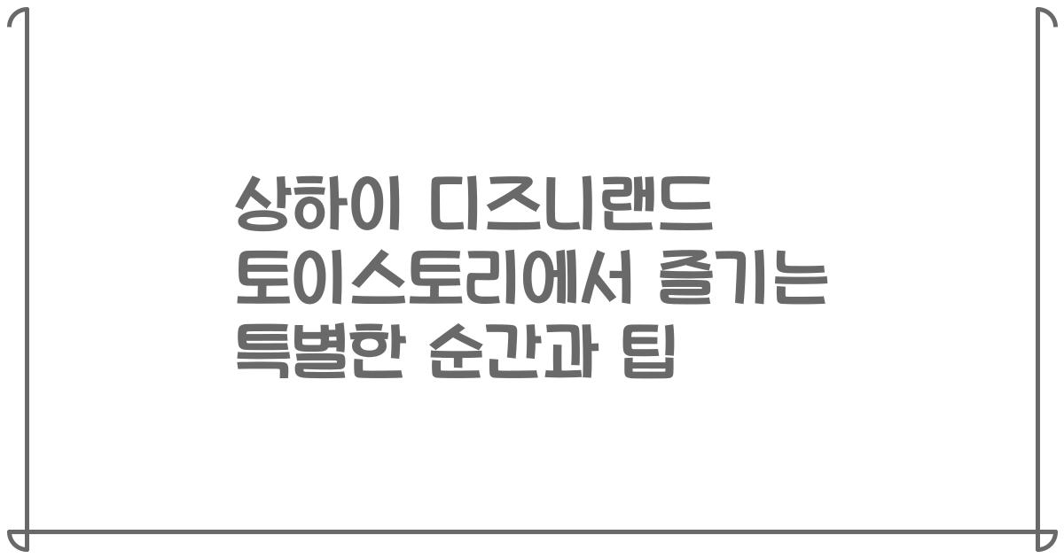 상하이 디즈니랜드 토이스토리에서 즐기는 특별한 순간과 팁