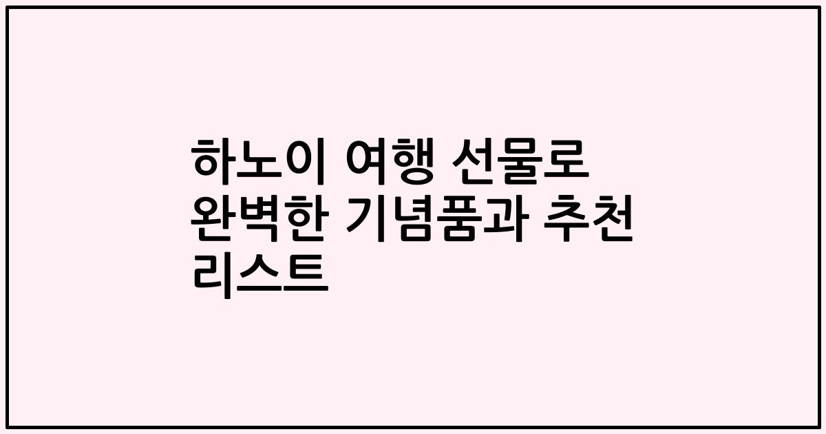 하노이 여행 선물로 완벽한 기념품과 추천 리스트
