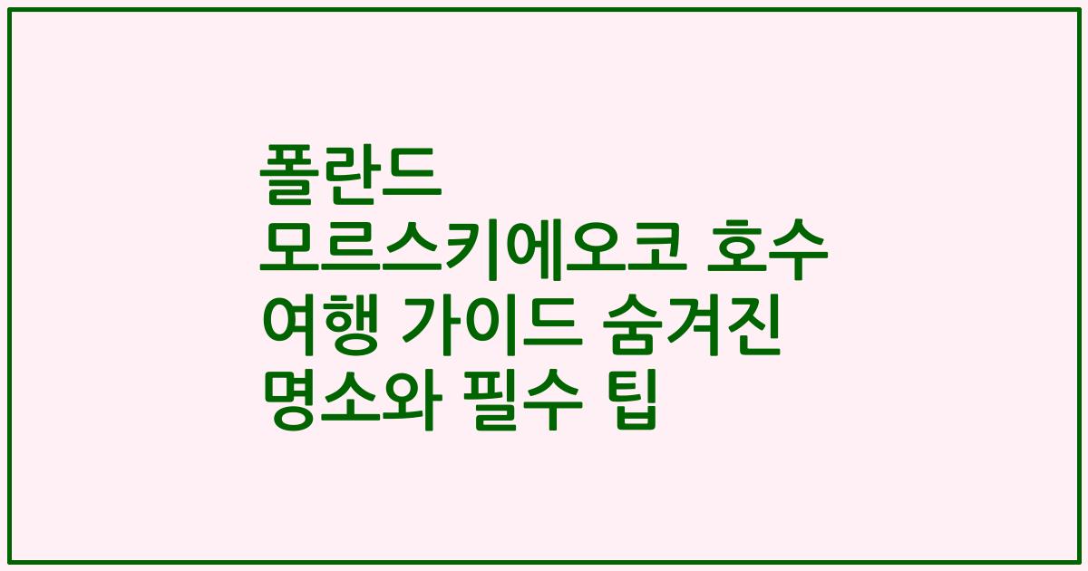 폴란드 모르스키에오코 호수 여행 가이드 숨겨진 명소와 필수 팁