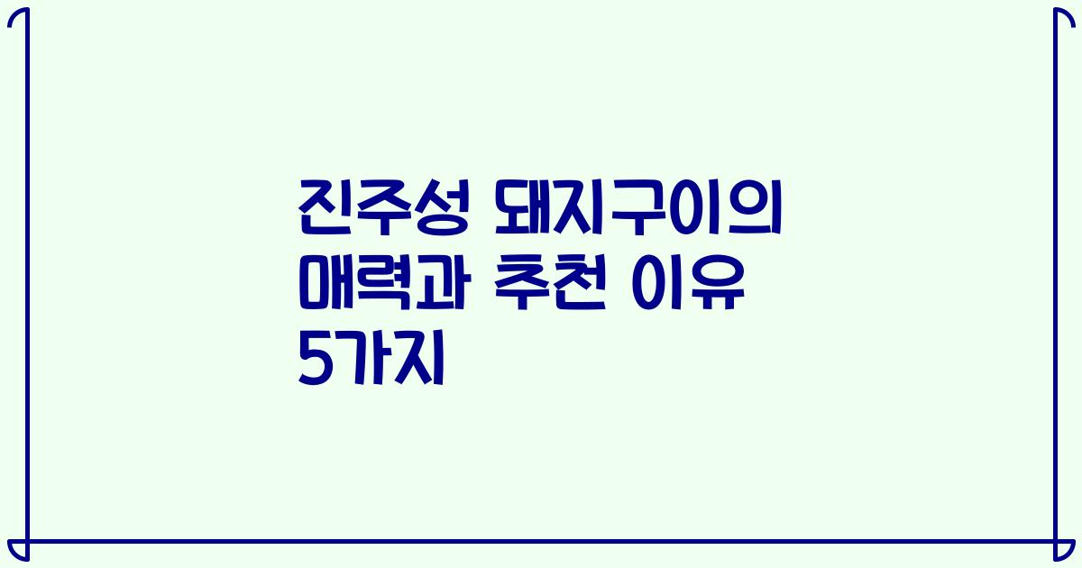 진주성 돼지구이의 매력과 추천 이유 5가지