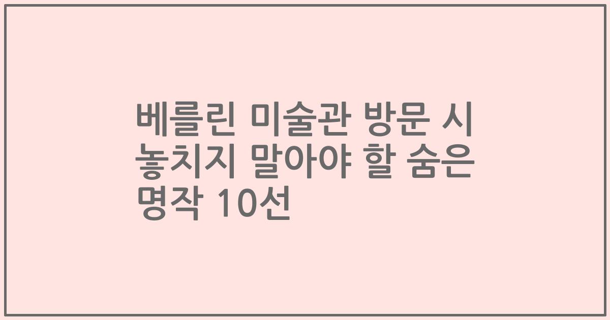 베를린 미술관 방문 시 놓치지 말아야 할 숨은 명작 10선