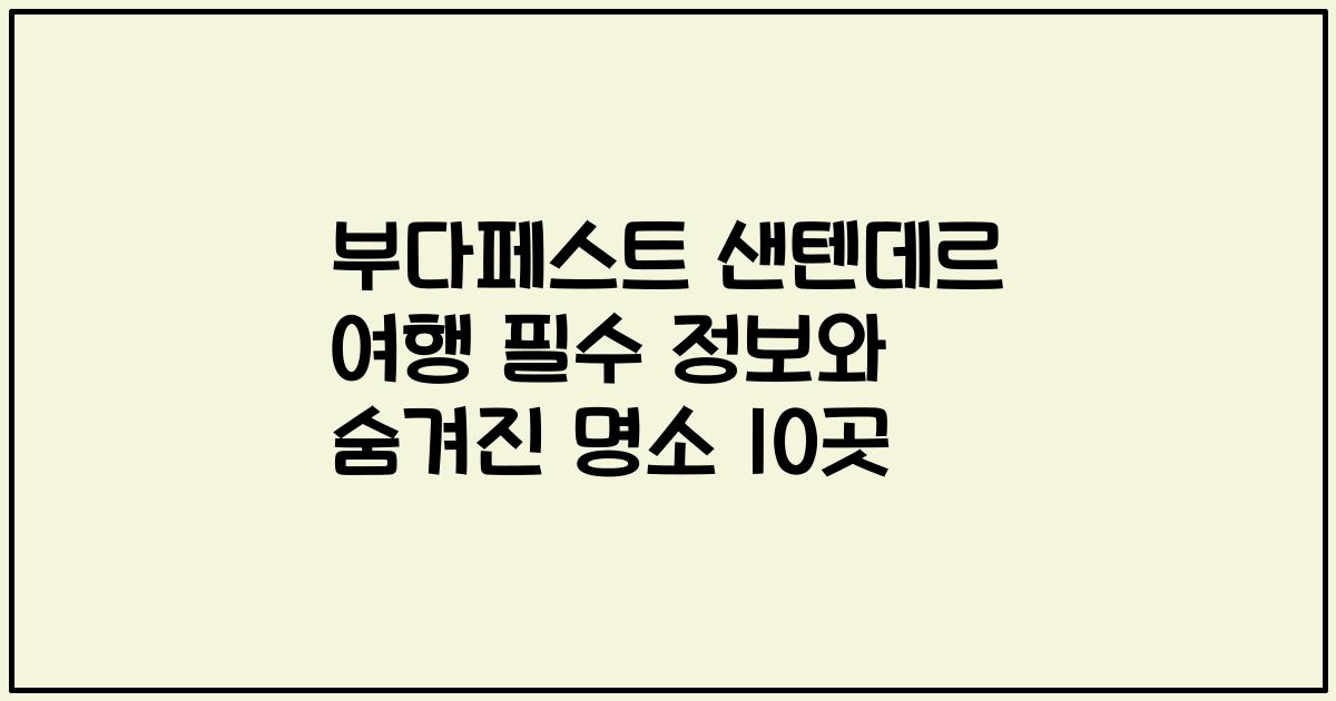 부다페스트 샌텐데르 여행 필수 정보와 숨겨진 명소 10곳