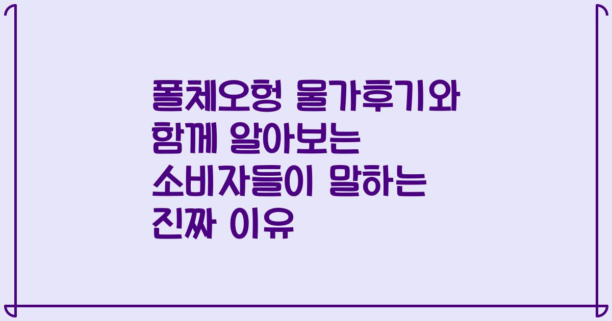폴체오헝 물가후기와 함께 알아보는 소비자들이 말하는 진짜 이유