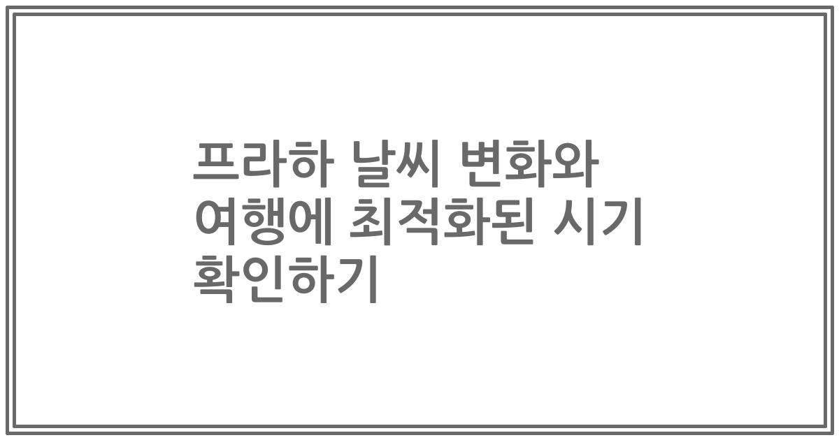 프라하 날씨 변화와 여행에 최적화된 시기 확인하기