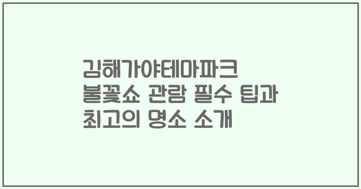 김해가야테마파크 불꽃쇼 관람 필수 팁과 최고의 명소 소개