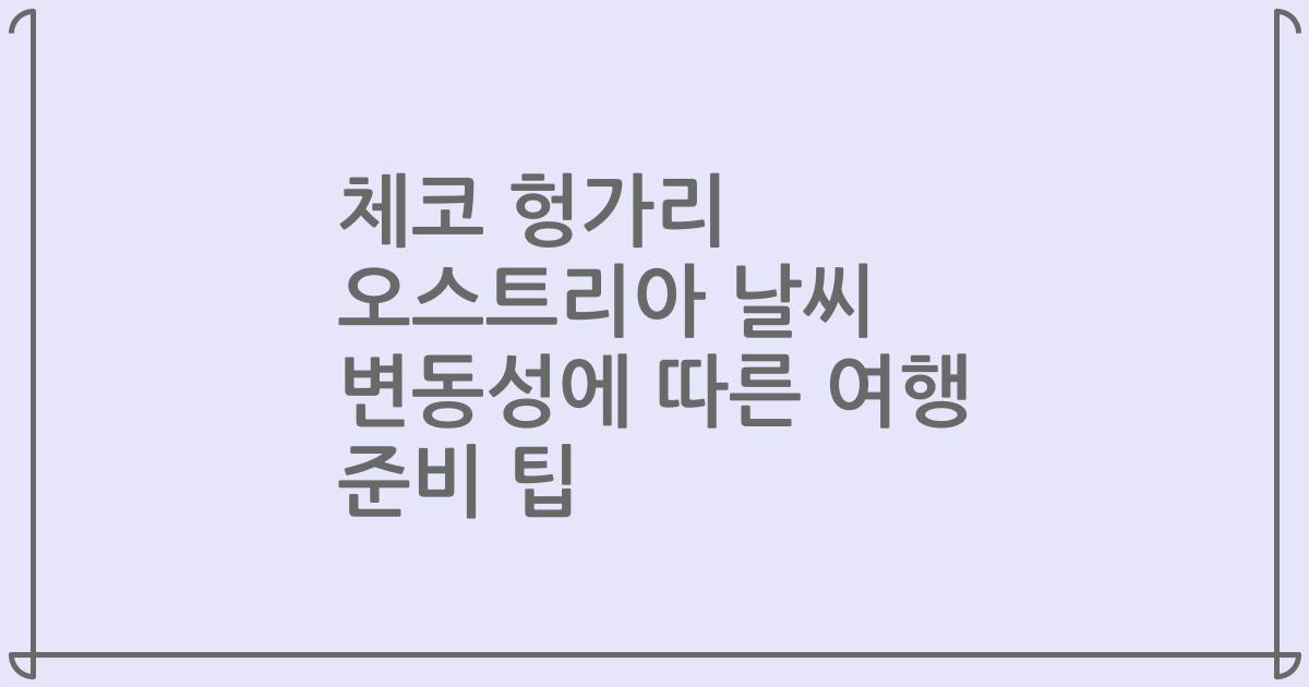 체코 헝가리 오스트리아 날씨 변동성에 따른 여행 준비 팁
