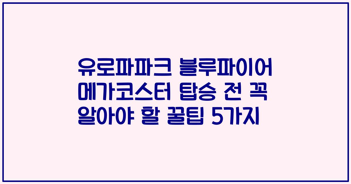 유로파파크 블루파이어 메가코스터 탑승 전 꼭 알아야 할 꿀팁 5가지