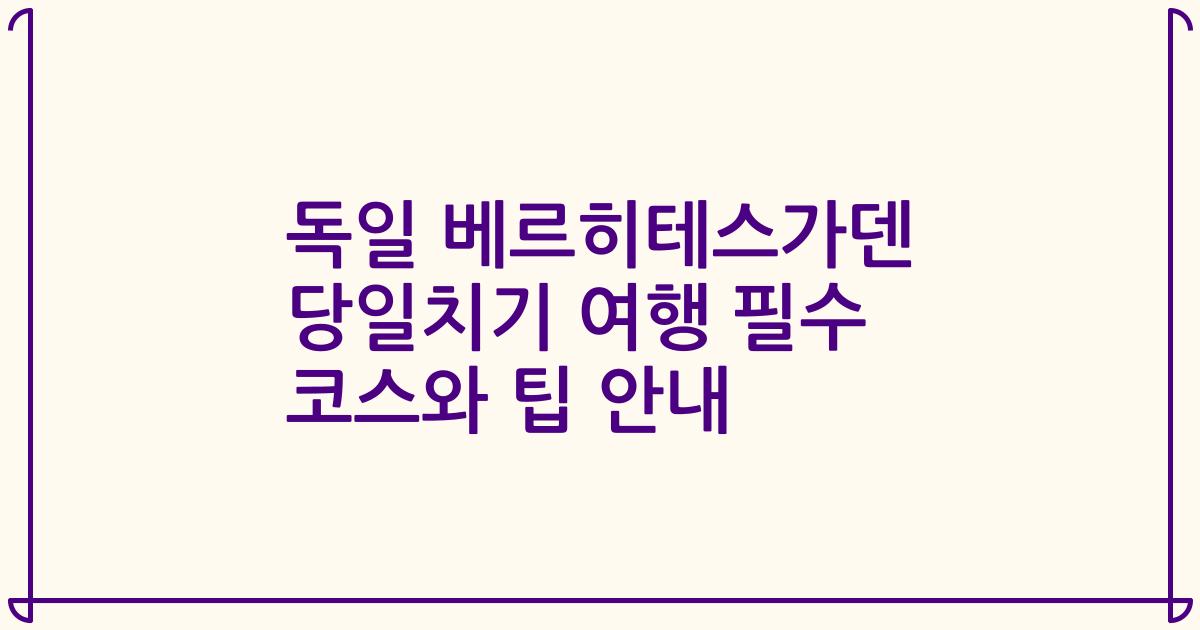 독일 베르히테스가덴 당일치기 여행 필수 코스와 팁 안내