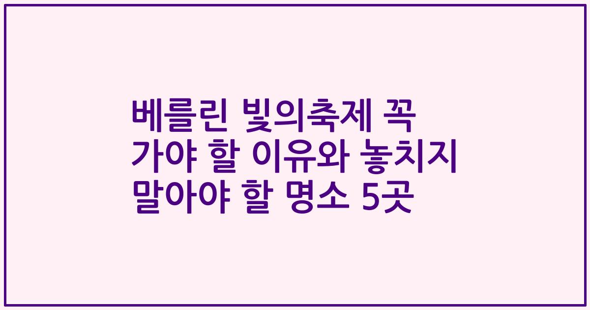 베를린 빛의축제 꼭 가야 할 이유와 놓치지 말아야 할 명소 5곳