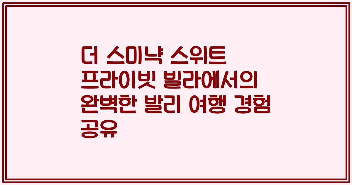 더 스미냑 스위트 프라이빗 빌라에서의 완벽한 발리 여행 경험 공유