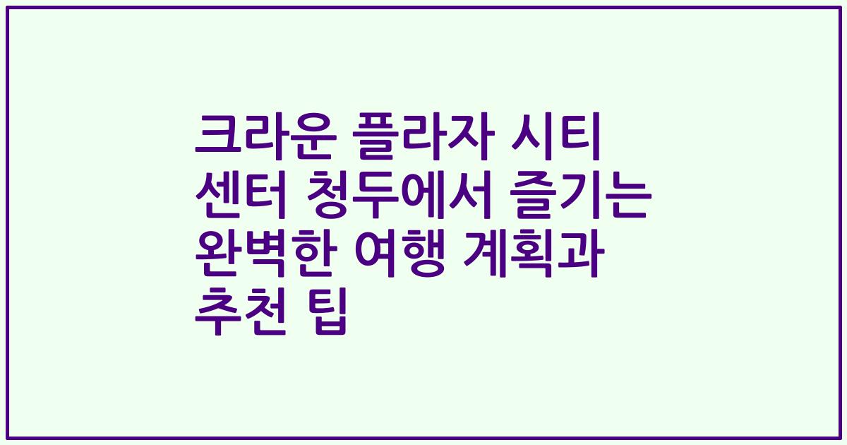 크라운 플라자 시티 센터 청두에서 즐기는 완벽한 여행 계획과 추천 팁