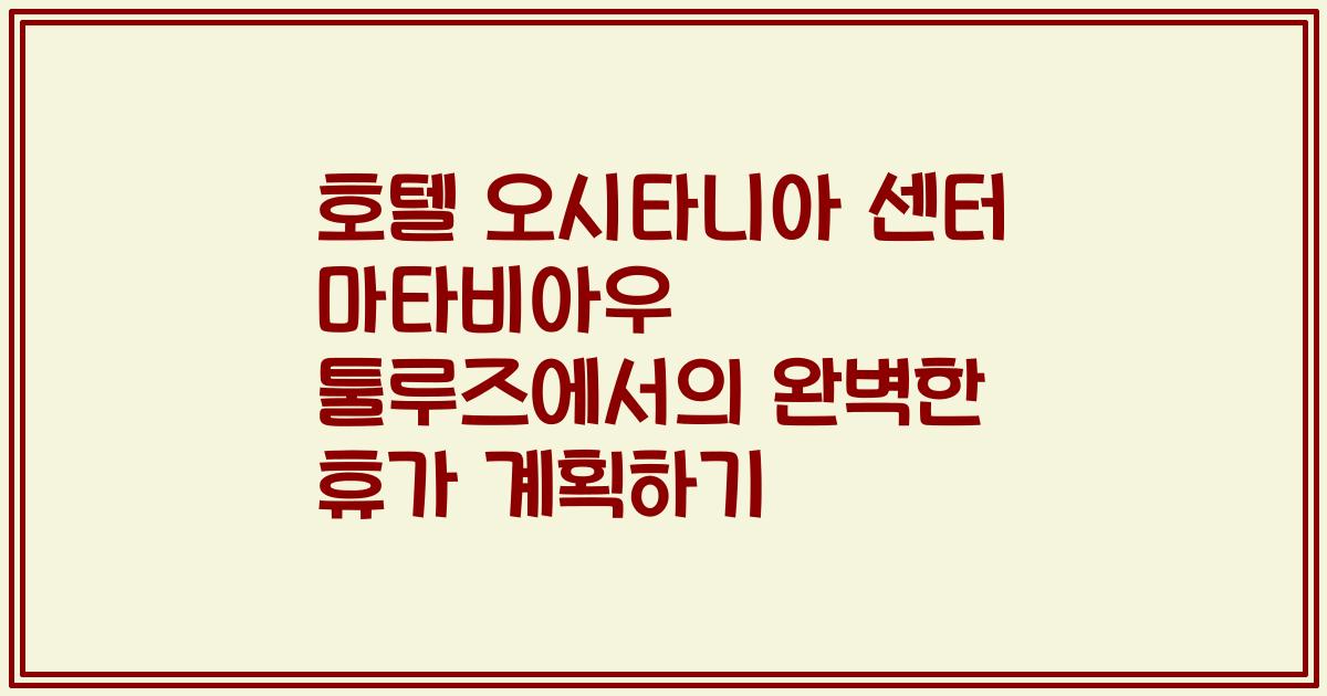 호텔 오시타니아 센터 마타비아우 툴루즈에서의 완벽한 휴가 계획하기