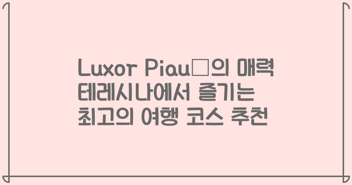 Luxor Piauí의 매력 테레시나에서 즐기는 최고의 여행 코스 추천
