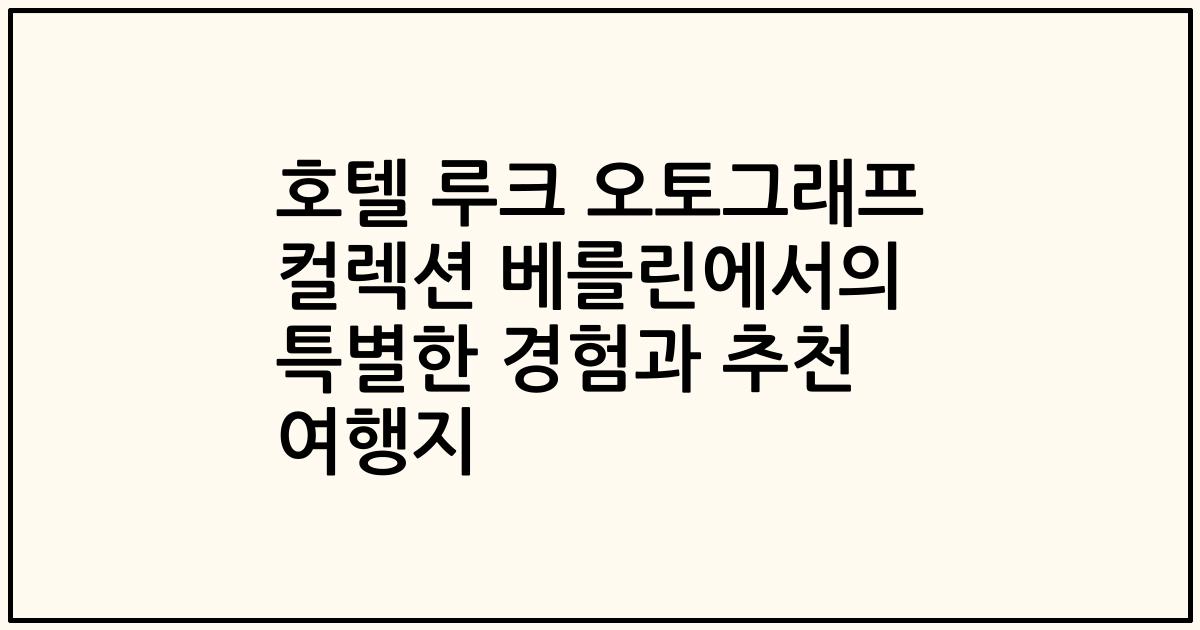 호텔 루크 오토그래프 컬렉션 베를린에서의 특별한 경험과 추천 여행지