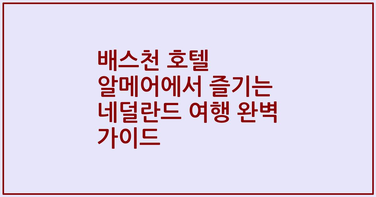 배스천 호텔 알메어에서 즐기는 네덜란드 여행 완벽 가이드