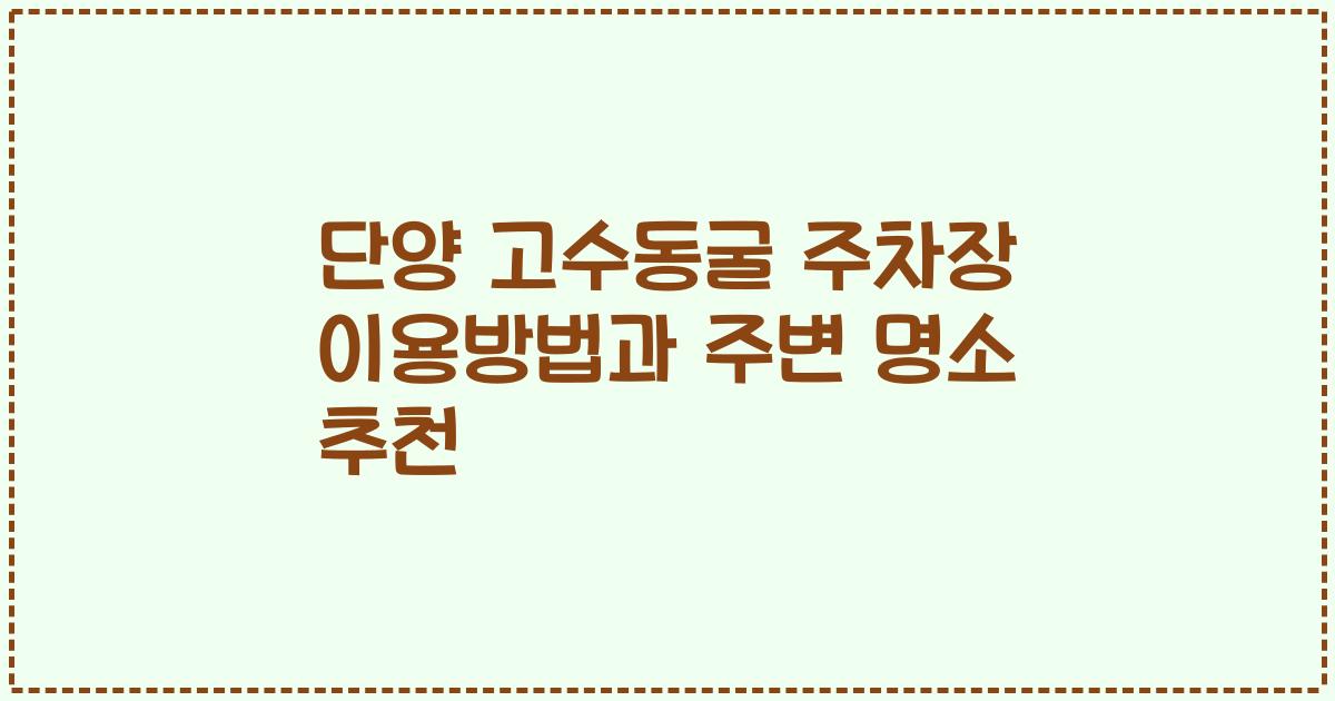 단양 고수동굴 주차장 이용방법과 주변 명소 추천