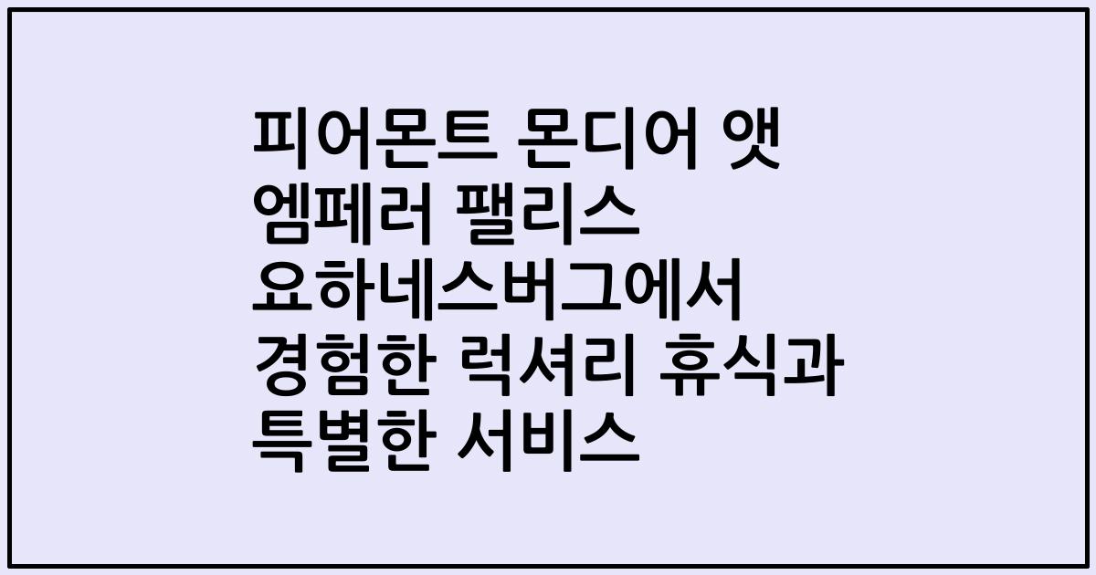 피어몬트 몬디어 앳 엠페러 팰리스 요하네스버그에서 경험한 럭셔리 휴식과 특별한 서비스