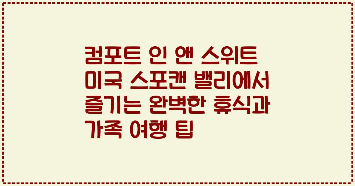 컴포트 인 앤 스위트 미국 스포캔 밸리에서 즐기는 완벽한 휴식과 가족 여행 팁