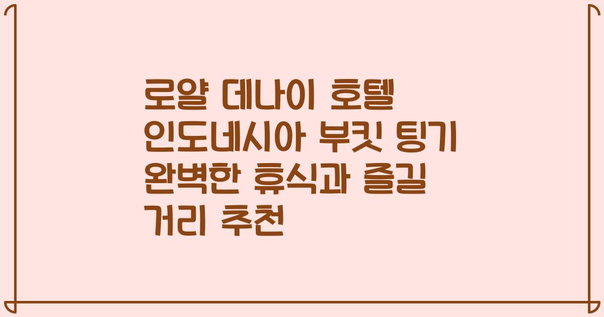 로얄 데나이 호텔 인도네시아 부킷 팅기 완벽한 휴식과 즐길 거리 추천