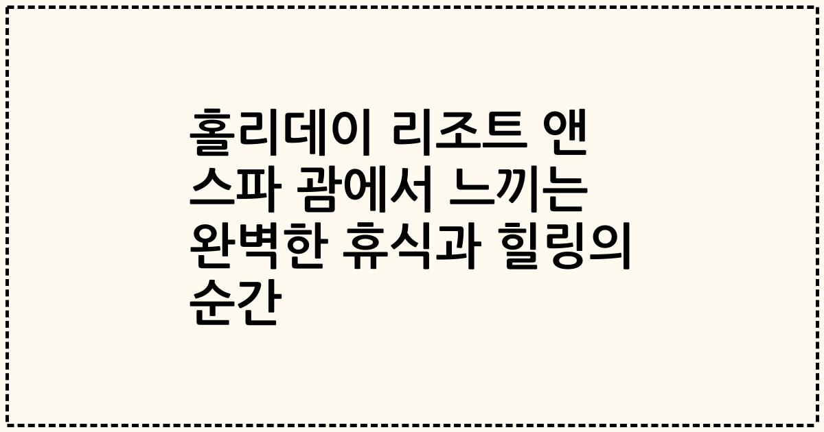 홀리데이 리조트 앤 스파 괌에서 느끼는 완벽한 휴식과 힐링의 순간