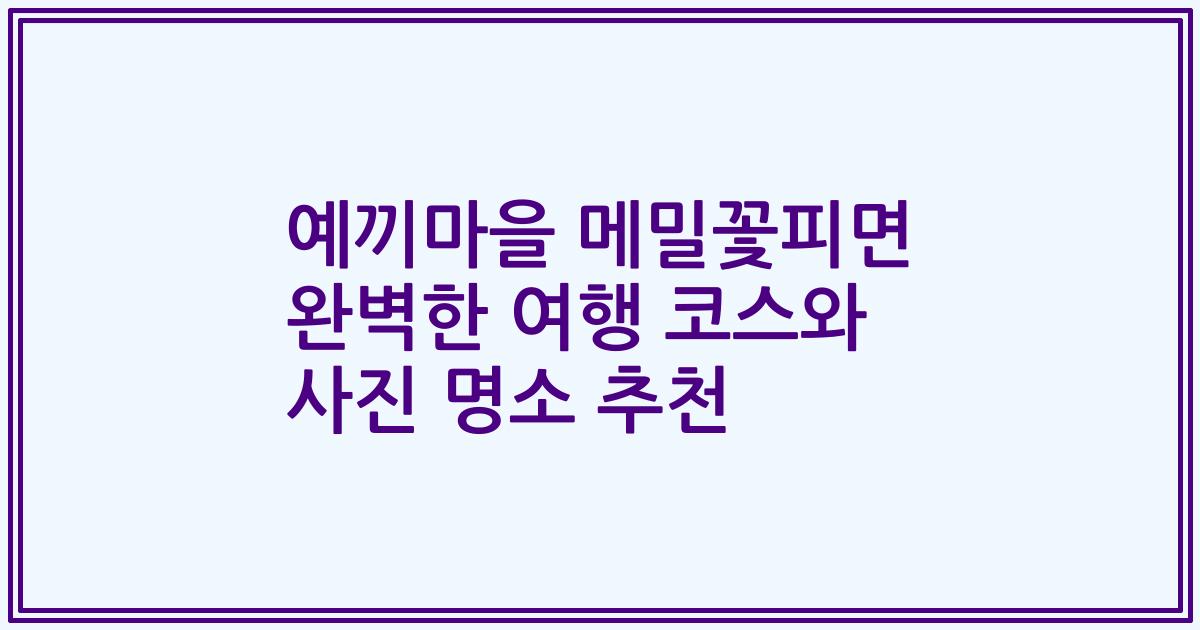 예끼마을 메밀꽃피면 완벽한 여행 코스와 사진 명소 추천