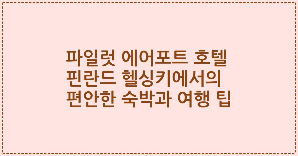 파일럿 에어포트 호텔 핀란드 헬싱키에서의 편안한 숙박과 여행 팁