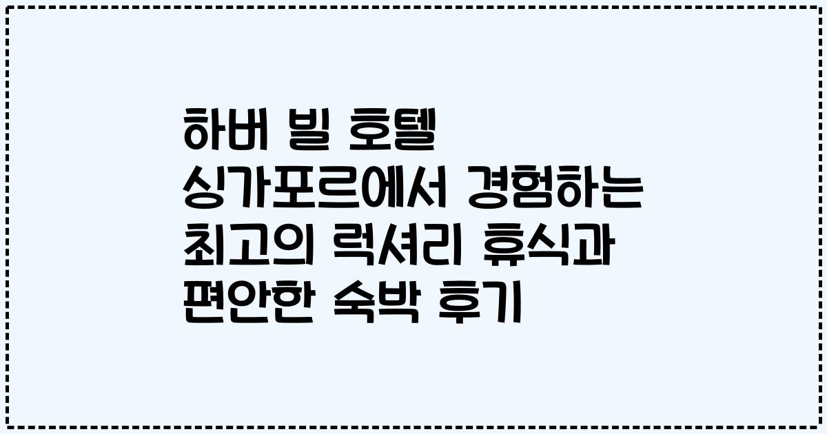 하버 빌 호텔 싱가포르에서 경험하는 최고의 럭셔리 휴식과 편안한 숙박 후기