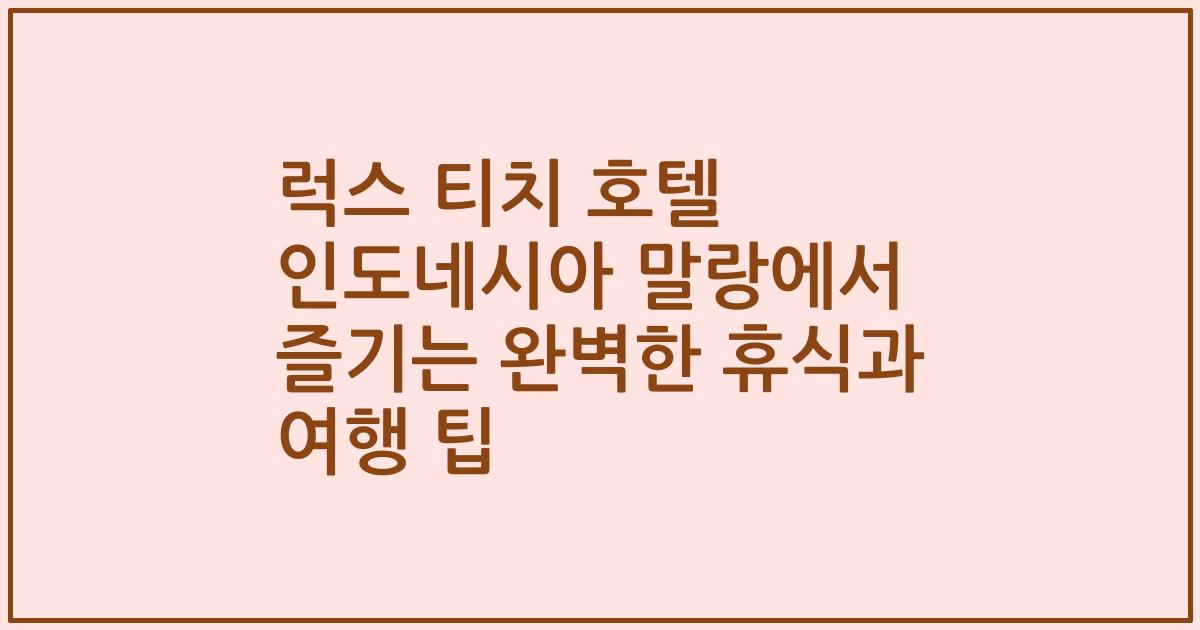 럭스 티치 호텔 인도네시아 말랑에서 즐기는 완벽한 휴식과 여행 팁