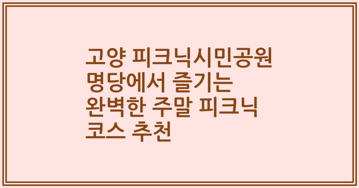고양 피크닉시민공원 명당에서 즐기는 완벽한 주말 피크닉 코스 추천