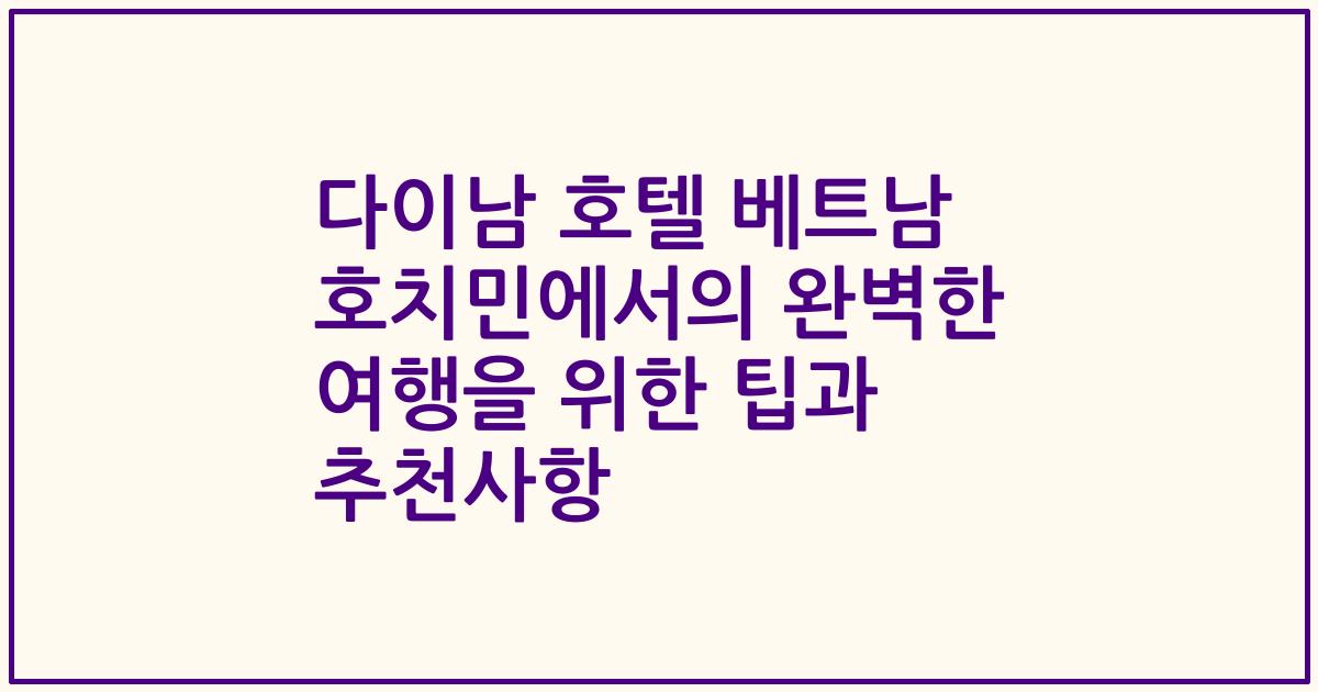 다이남 호텔 베트남 호치민에서의 완벽한 여행을 위한 팁과 추천사항